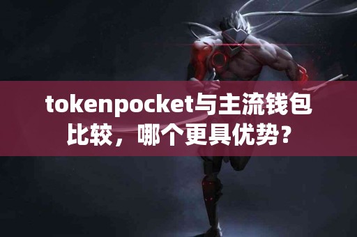 tokenpocket与主流钱包比较，哪个更具优势？