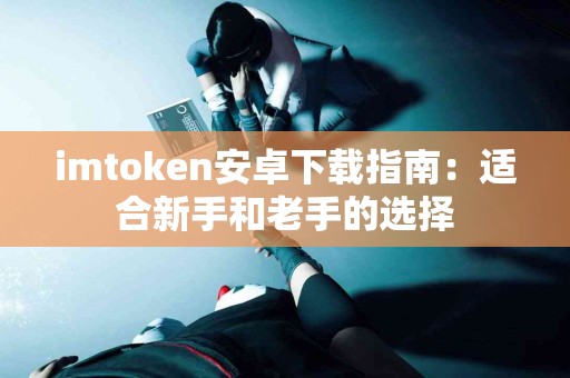imtoken安卓下载指南：适合新手和老手的选择