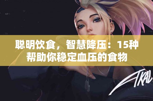 聪明饮食，智慧降压：15种帮助你稳定血压的食物