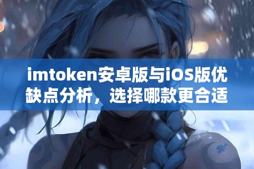 imtoken安卓版与iOS版优缺点分析，选择哪款更合适？