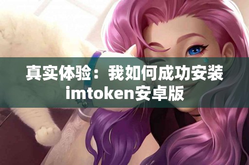 真实体验：我如何成功安装imtoken安卓版