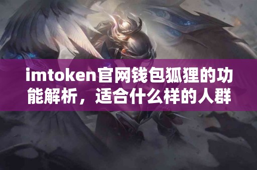 imtoken官网钱包狐狸的功能解析，适合什么样的人群