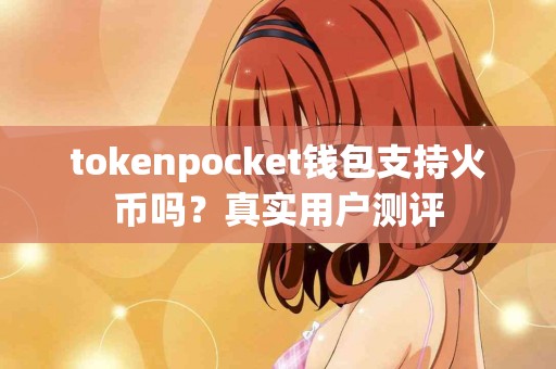 tokenpocket钱包支持火币吗？真实用户测评