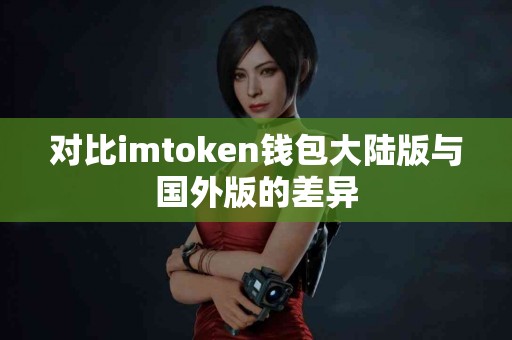 对比imtoken钱包大陆版与国外版的差异