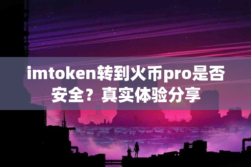 imtoken转到火币pro是否安全？真实体验分享