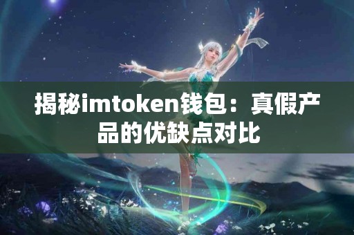 揭秘imtoken钱包：真假产品的优缺点对比