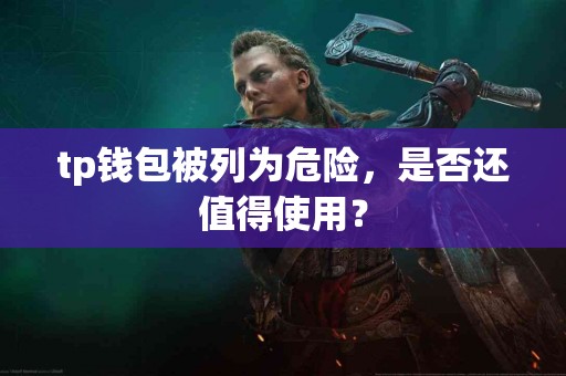 tp钱包被列为危险，是否还值得使用？
