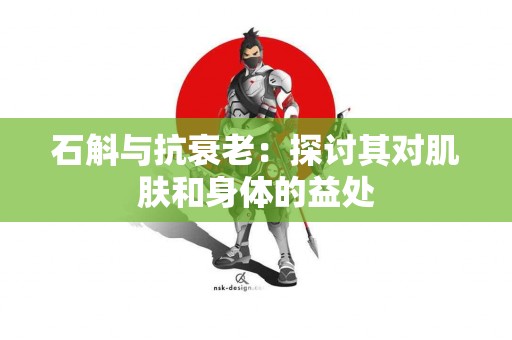 石斛与抗衰老：探讨其对肌肤和身体的益处