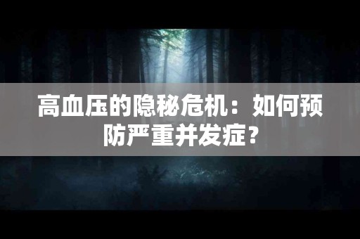 高血压的隐秘危机：如何预防严重并发症？