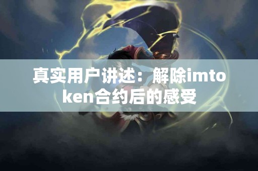 真实用户讲述：解除imtoken合约后的感受