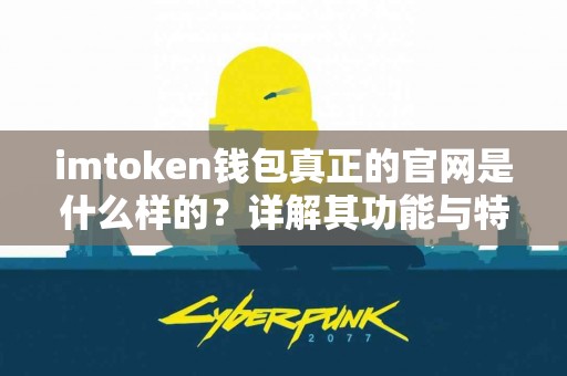 imtoken钱包真正的官网是什么样的？详解其功能与特点