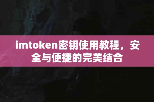imtoken密钥使用教程，安全与便捷的完美结合