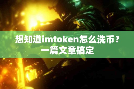 想知道imtoken怎么洗币？一篇文章搞定
