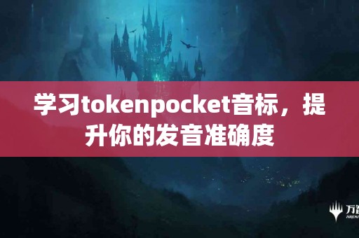 学习tokenpocket音标，提升你的发音准确度