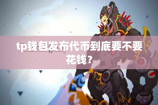 tp钱包发布代币到底要不要花钱？