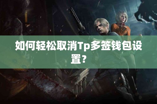 如何轻松取消Tp多签钱包设置？