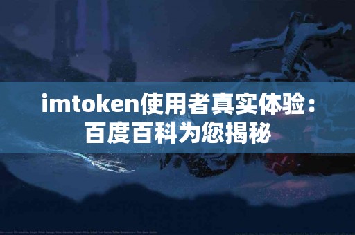 imtoken使用者真实体验：百度百科为您揭秘