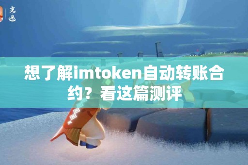 想了解imtoken自动转账合约？看这篇测评