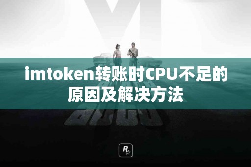 imtoken转账时CPU不足的原因及解决方法