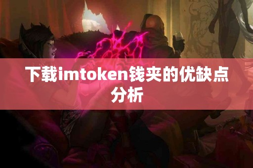 下载imtoken钱夹的优缺点分析