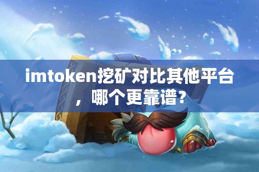 imtoken挖矿对比其他平台，哪个更靠谱？