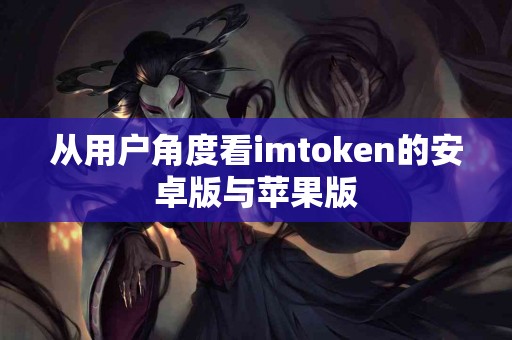 从用户角度看imtoken的安卓版与苹果版