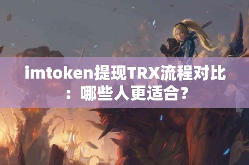 imtoken提现TRX流程对比：哪些人更适合？