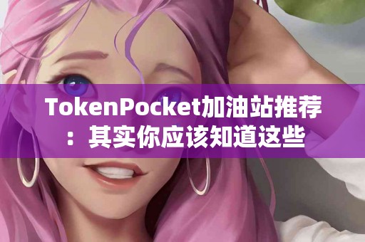 TokenPocket加油站推荐：其实你应该知道这些