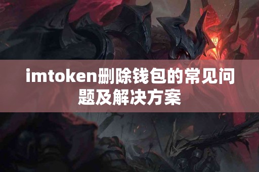imtoken删除钱包的常见问题及解决方案