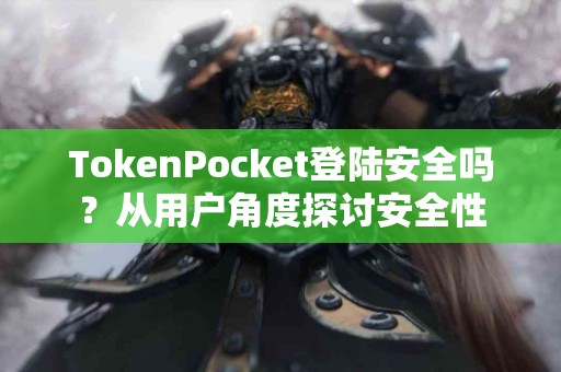 TokenPocket登陆安全吗？从用户角度探讨安全性