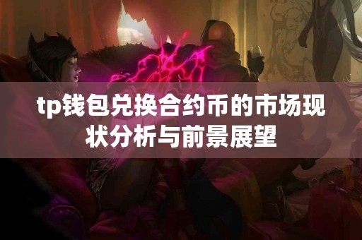 tp钱包兑换合约币的市场现状分析与前景展望