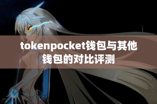 tokenpocket钱包与其他钱包的对比评测