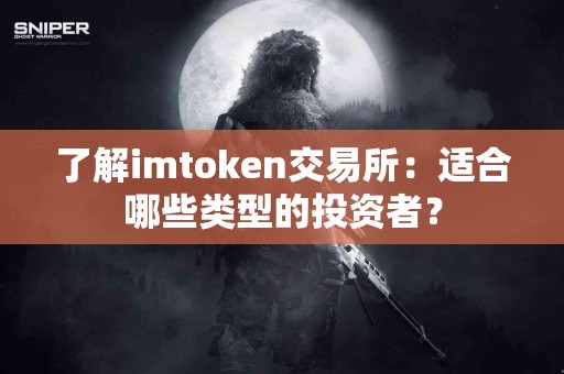 了解imtoken交易所：适合哪些类型的投资者？