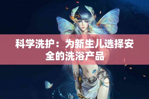 科学洗护：为新生儿选择安全的洗浴产品
