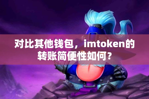 对比其他钱包，imtoken的转账简便性如何？