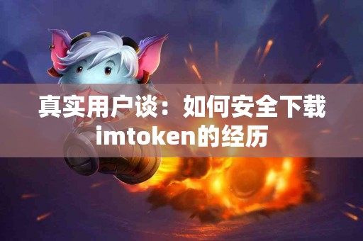 真实用户谈：如何安全下载imtoken的经历