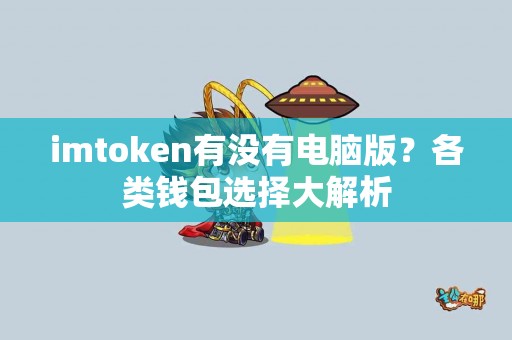 imtoken有没有电脑版？各类钱包选择大解析