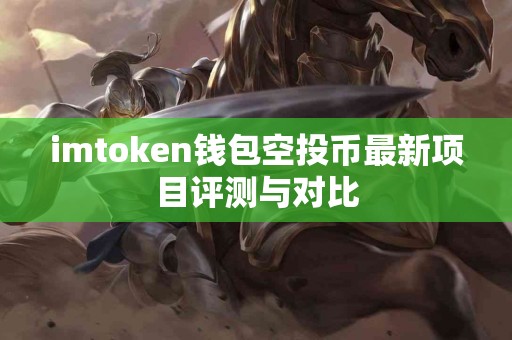 imtoken钱包空投币最新项目评测与对比