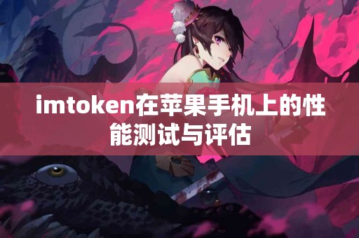 imtoken在苹果手机上的性能测试与评估