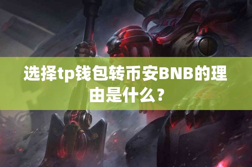 选择tp钱包转币安BNB的理由是什么？