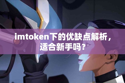 imtoken下的优缺点解析，适合新手吗？