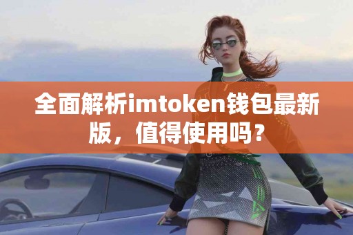 全面解析imtoken钱包最新版，值得使用吗？