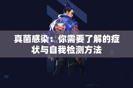 真菌感染：你需要了解的症状与自我检测方法