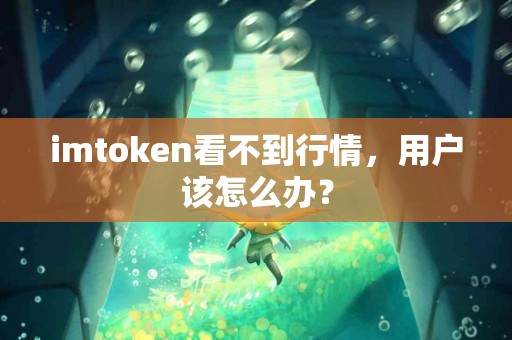 imtoken看不到行情，用户该怎么办？