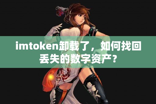 imtoken卸载了，如何找回丢失的数字资产？