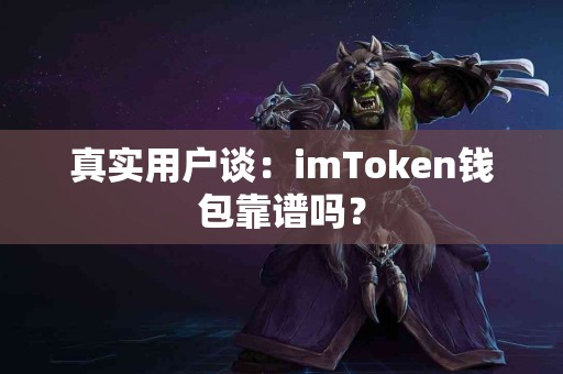 真实用户谈：imToken钱包靠谱吗？