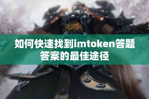 如何快速找到imtoken答题答案的最佳途径