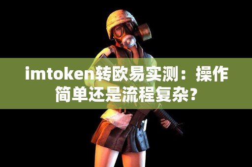 imtoken转欧易实测：操作简单还是流程复杂？
