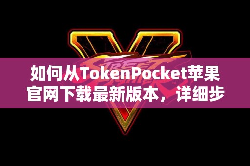 如何从TokenPocket苹果官网下载最新版本，详细步骤分享
