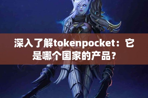 深入了解tokenpocket：它是哪个国家的产品？